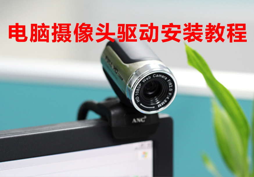 电脑摄像头驱动怎么下载安装?_笔记本摄像头驱动下载安装
