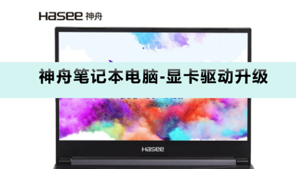 神舟（ Hasee）笔记本显卡驱动怎么更新升级?试试这些方法?_神舟笔记本显卡驱动